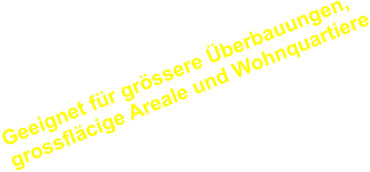 Geeignet für grössere Überbauungen, grossfläcige Areale und Wohnquartiere